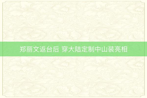 郑丽文返台后 穿大陆定制中山装亮相