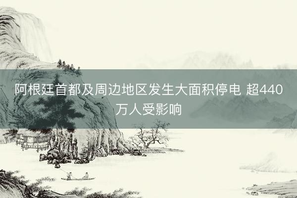 阿根廷首都及周边地区发生大面积停电 超440万人受影响