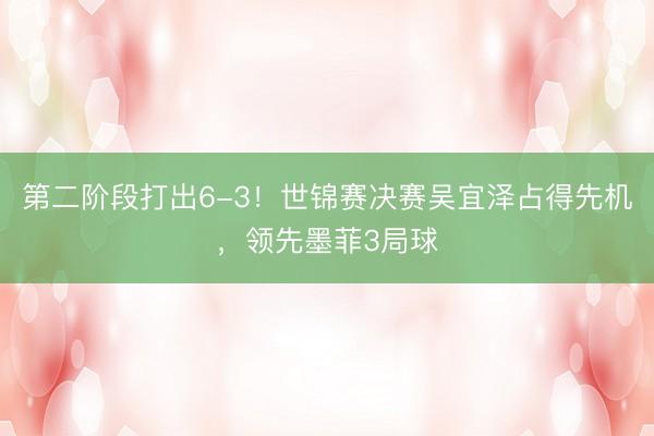 第二阶段打出6-3！世锦赛决赛吴宜泽占得先机，领先墨菲3局球