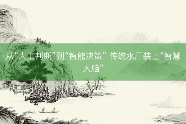 从“人工判断”到“智能决策” 传统水厂装上“智慧大脑”