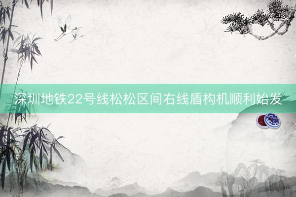 深圳地铁22号线松松区间右线盾构机顺利始发