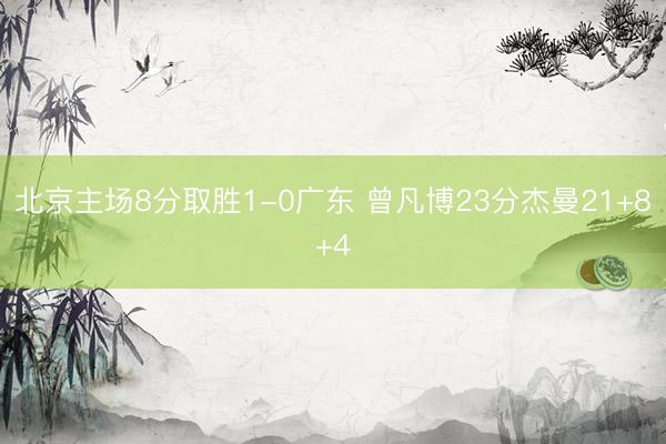 北京主场8分取胜1-0广东 曾凡博23分杰曼21+8+4