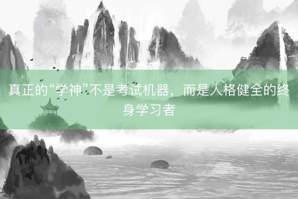 真正的“学神”不是考试机器，而是人格健全的终身学习者
