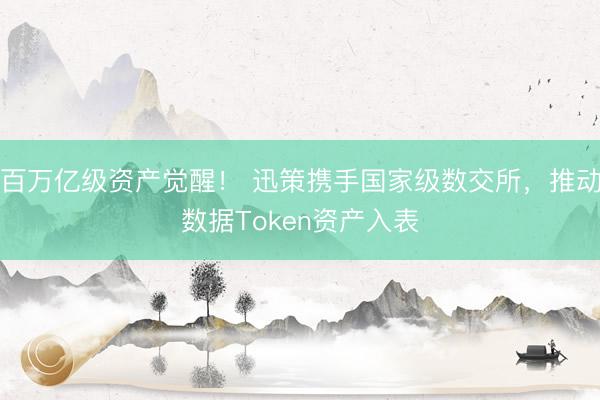 百万亿级资产觉醒！ 迅策携手国家级数交所，推动数据Token资产入表
