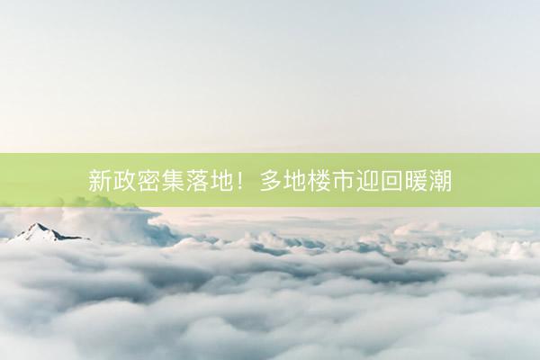 新政密集落地！多地楼市迎回暖潮