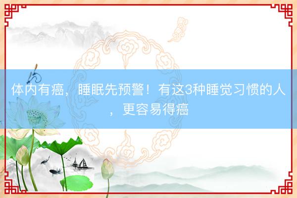 体内有癌，睡眠先预警！有这3种睡觉习惯的人，更容易得癌