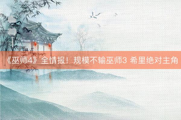 《巫师4》全情报！规模不输巫师3 希里绝对主角