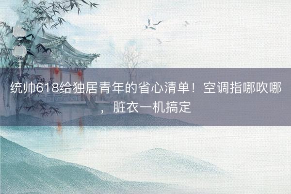 统帅618给独居青年的省心清单！空调指哪吹哪，脏衣一机搞定