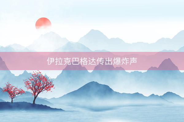 伊拉克巴格达传出爆炸声