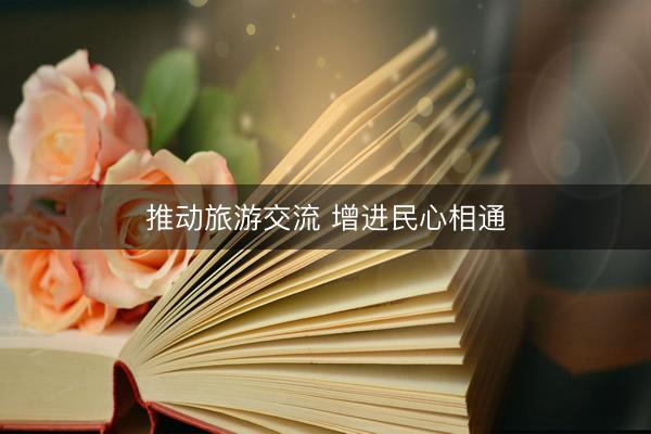 推动旅游交流 增进民心相通