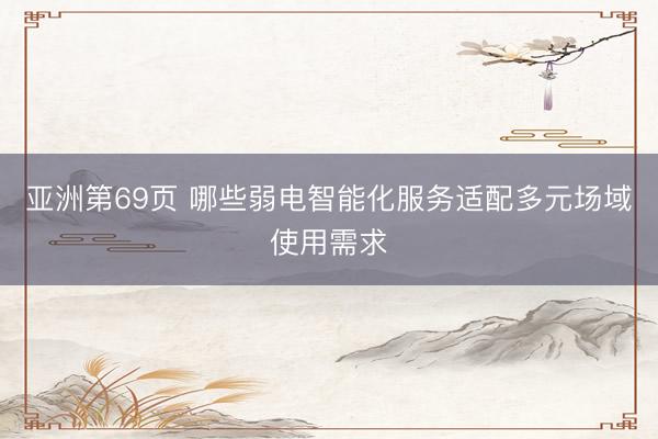 亚洲第69页 哪些弱电智能化服务适配多元场域使用需求