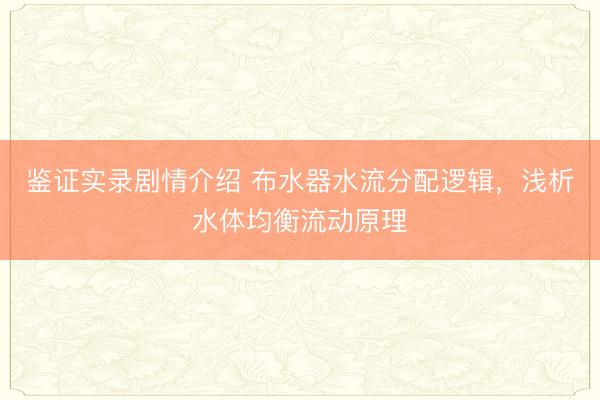 鉴证实录剧情介绍 布水器水流分配逻辑，浅析水体均衡流动原理