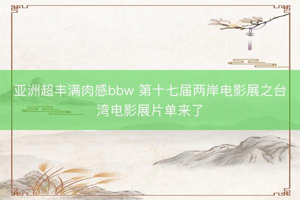 亚洲超丰满肉感bbw 第十七届两岸电影展之台湾电影展片单来了