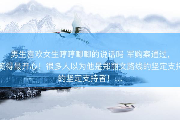 男生喜欢女生哼哼唧唧的说话吗 军购案通过，傅崐萁笑得最开心！很多人以为他是郑丽文路线的坚定支持者！…