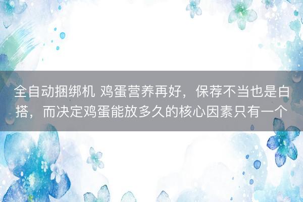全自动捆绑机 鸡蛋营养再好,保荐不当也是白搭,而决定鸡蛋能放多久的核心因素只有一个