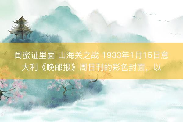 闺蜜证里面 山海关之战 1933年1月15日意大利《晚邮报》周日刊的彩色封面，以