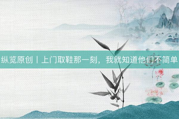 纵览原创丨上门取鞋那一刻，我就知道他们不简单