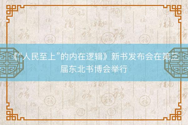 《“人民至上”的内在逻辑》新书发布会在第三届东北书博会举行