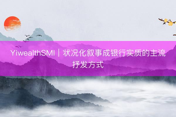 YiwealthSMI｜状况化叙事成银行实质的主流抒发方式