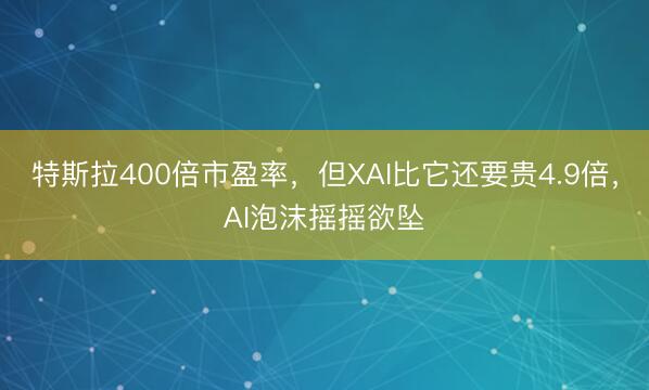 特斯拉400倍市盈率，但XAI比它还要贵4.9倍，AI泡沫摇摇欲坠
