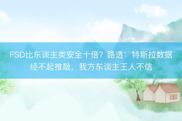 FSD比东谈主类安全十倍?路透:特斯拉数据经不起推敲,我方东谈主王人不信