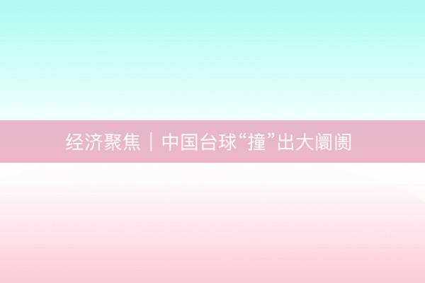 经济聚焦｜中国台球“撞”出大阛阓 