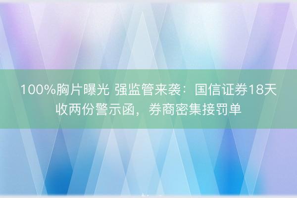 100%胸片曝光 强监管来袭：国信证券18天收两份警示函，券商密集接罚单