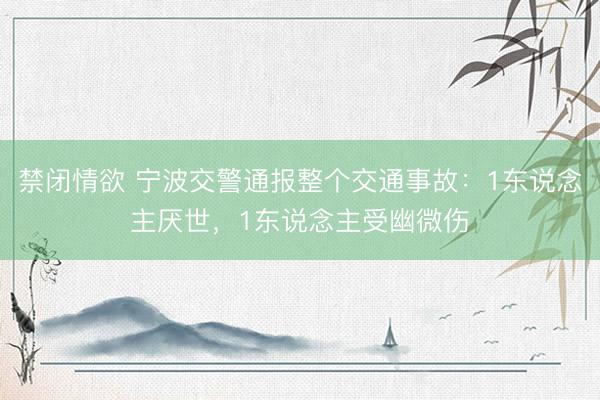 禁闭情欲 宁波交警通报整个交通事故：1东说念主厌世，1东说念主受幽微伤