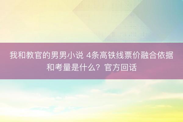 我和教官的男男小说 4条高铁线票价融合依据和考量是什么？官方回话