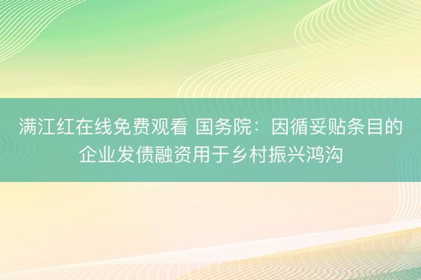 满江红在线免费观看 国务院：因循妥贴条目的企业发债融资用于乡村振兴鸿沟