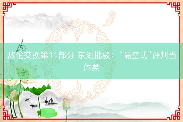 敌伦交换第11部分 东湖批驳：“隔空式”评判当休矣
