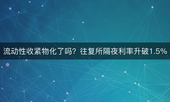 流动性收紧物化了吗？往复所隔夜利率升破1.5%