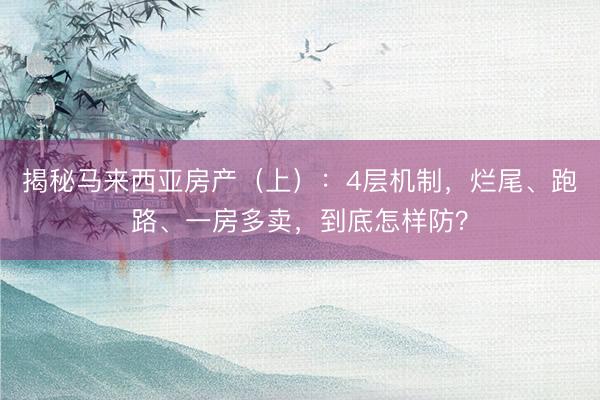 揭秘马来西亚房产(上):4层机制,烂尾、跑路、一房多卖,到底怎样防?