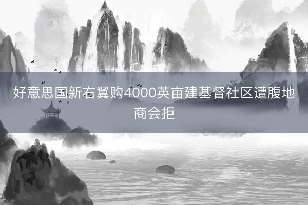 好意思国新右翼购4000英亩建基督社区遭腹地商会拒