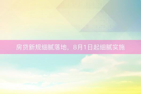 房贷新规细腻落地,8月1日起细腻实施